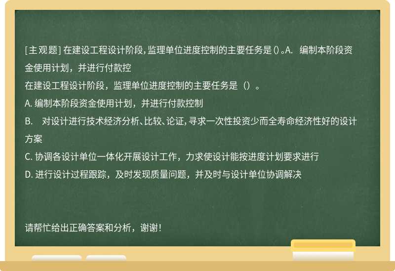 在建设工程设计阶段，监理单位进度控制的主要任务是（）。A. 编制本阶段资金使用计划，并进行付款控