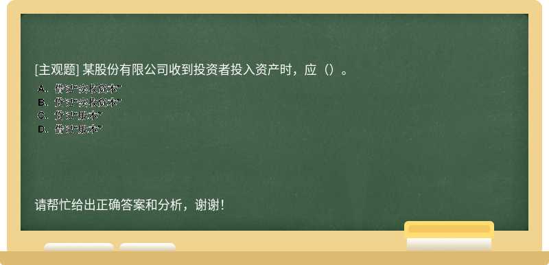 某股份有限公司收到投资者投入资产时，应（）。