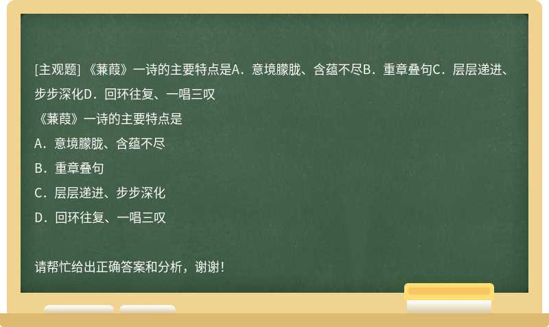 《蒹葭》一诗的主要特点是A．意境朦胧、含蕴不尽B．重章叠句C．层层递进、步步深化D．回环往复、一唱三叹