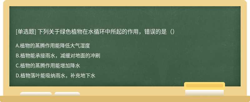 下列关于绿色植物在水循环中所起的作用，错误的是（）