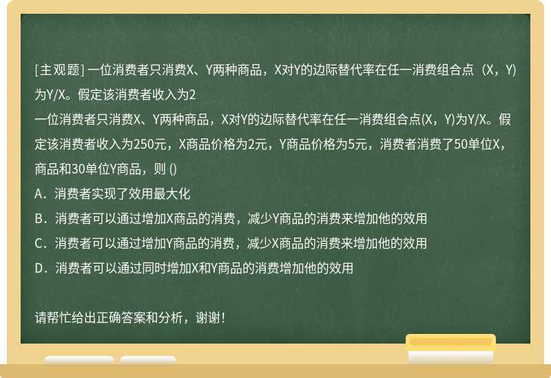 一位消费者只消费X、Y两种商品，X对Y的边际替代率在任一消费组合点（X，Y)为Y/X。假定该消费者收入为2