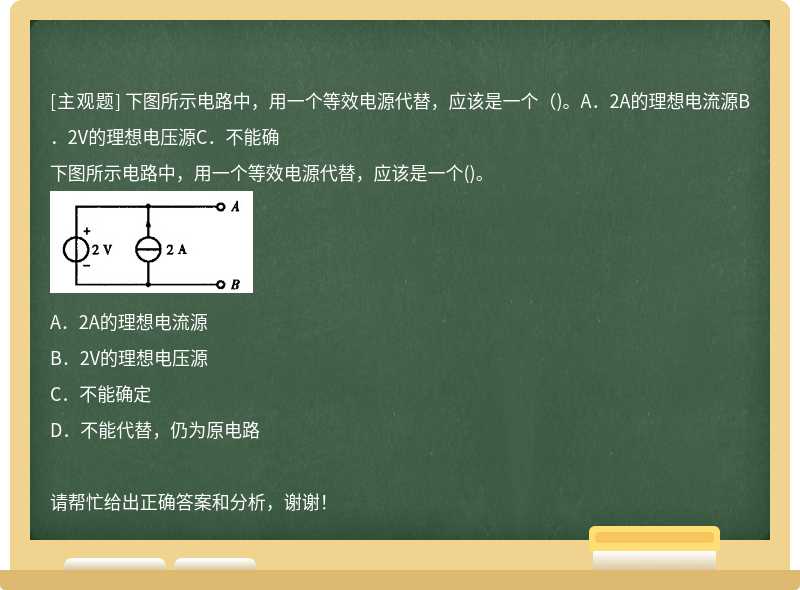 下图所示电路中，用一个等效电源代替，应该是一个（)。A．2A的理想电流源B．2V的理想电压源C．不能确