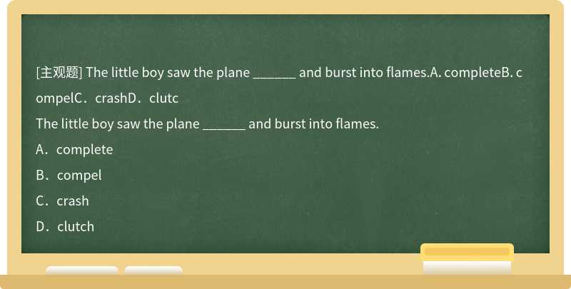 The little boy saw the plane ______ and burst into flames.A．completeB．compelC．crashD．clutc