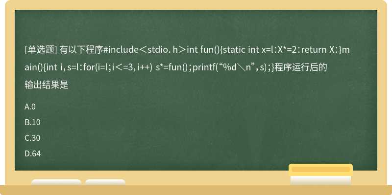 有以下程序#include＜stdio．h＞int fun（){static int x=l：X*=2：return X：}main（){int i，s=l：