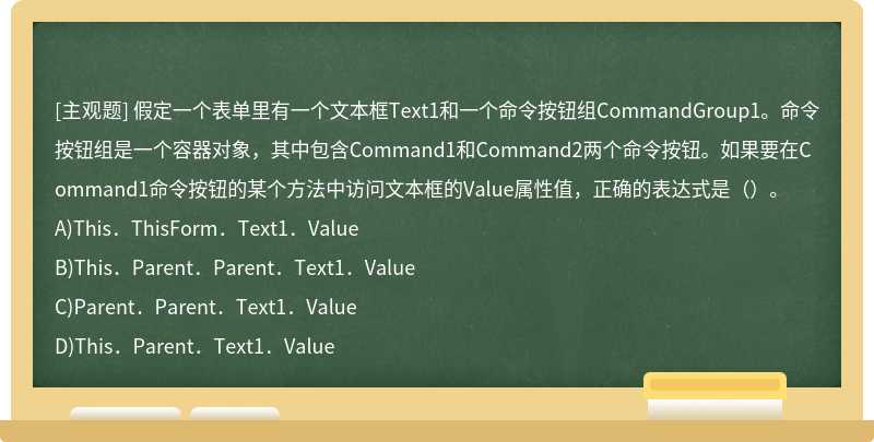 假定一个表单里有一个文本框Text1和一个命令按钮组CommandGroup1。命令按钮组是一个容器
