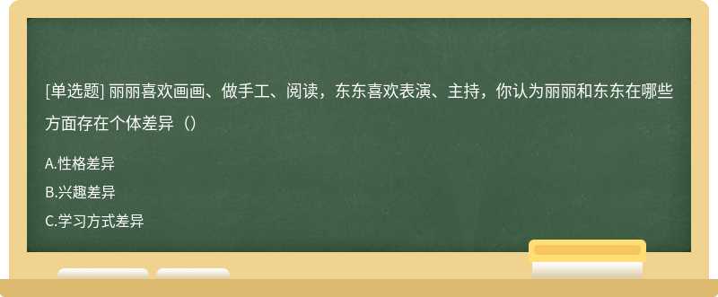 丽丽喜欢画画、做手工、阅读，东东喜欢表演、主持，你认为丽丽和东东在哪些方面存在个体差异（）