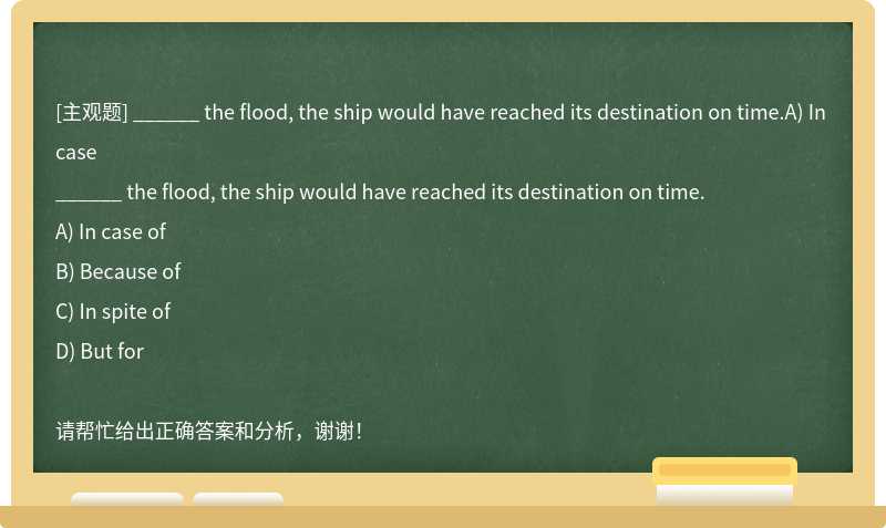 ______ the flood, the ship would have reached its destination on time.A) In case