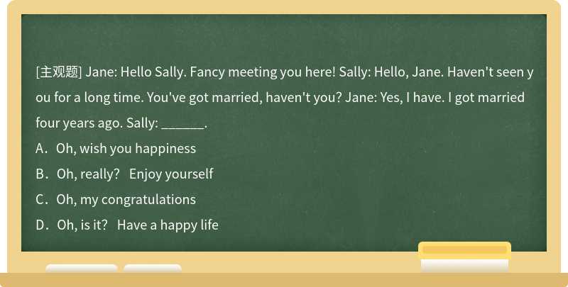 Jane: Hello Sally. Fancy meeting you here! Sally: Hello, Jane. Haven't seen you for a long