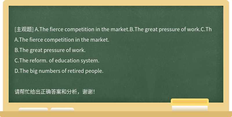 A.The fierce competition in the market.B.The great pressure of work.C.Th