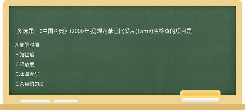 《中国药典》（2000年版)规定苯巴比妥片（15mg)应检查的项目是A．崩解时限B．溶出度C．释放度D．重量差异