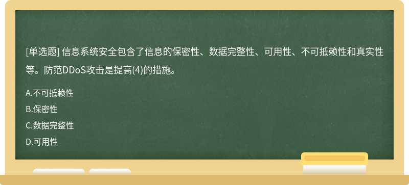 信息系统安全包含了信息的保密性、数据完整性、可用性、不可抵赖性和真实性等。防范DDoS攻击是提高（4