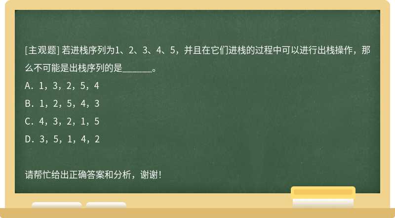 若进栈序列为1、2、3、4、5，并且在它们进栈的过程中可以进行出栈操作，那么不可能是出栈序列的是_____