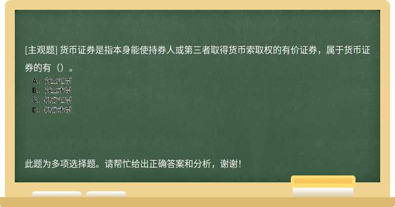 货币证券是指本身能使持券人或第三者取得货币索取权的有价证券，属于货币证券的有（）。