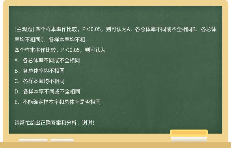 四个样本率作比较，P＜0.05，则可认为A．各总体率不同或不全相同B．各总体率均不相同C．各样本率均不相