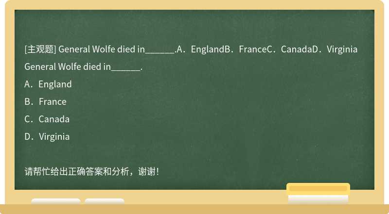 General Wolfe died in______.A．EnglandB．FranceC．CanadaD．Virginia