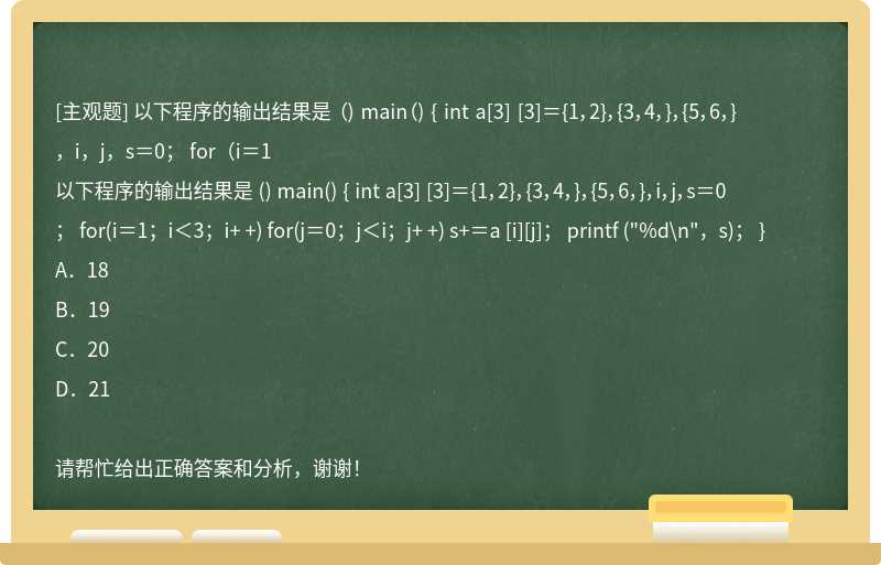 以下程序的输出结果是 （) main（) { int a[3] [3]＝{1，2}，{3，4，}，{5，6，}，i，j，s＝0； for（i＝1
