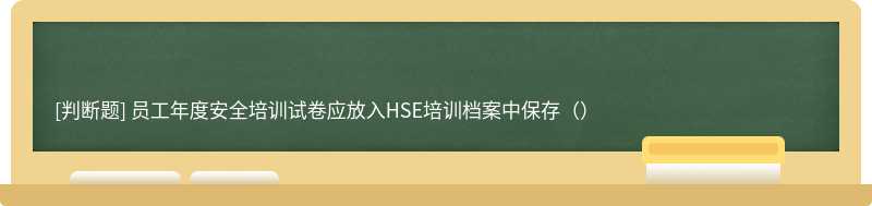 员工年度安全培训试卷应放入HSE培训档案中保存（）