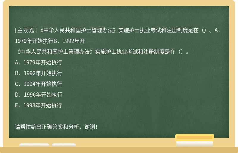 《中华人民共和国护士管理办法》实施护士执业考试和注册制度是在（）。A．1979年开始执行B．1992年开