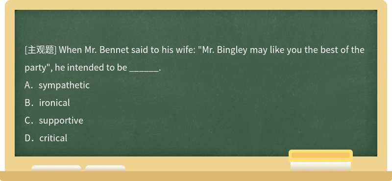 When Mr. Bennet said to his wife: "Mr. Bingley may like you the best of the party", he int