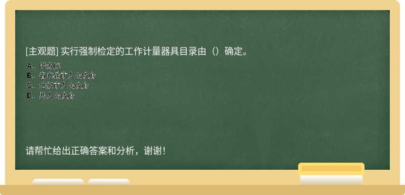 实行强制检定的工作计量器具目录由（）确定。