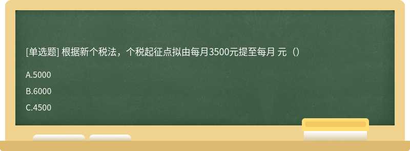 根据新个税法，个税起征点拟由每月3500元提至每月 元（）