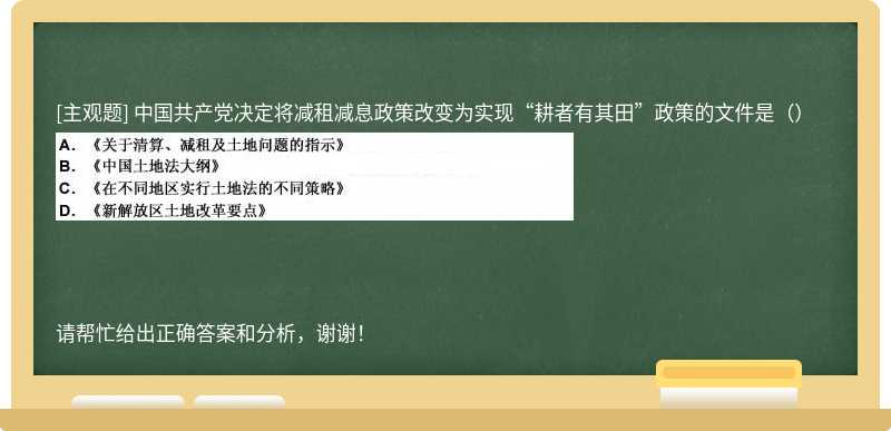 中国共产党决定将减租减息政策改变为实现“耕者有其田”政策的文件是（）