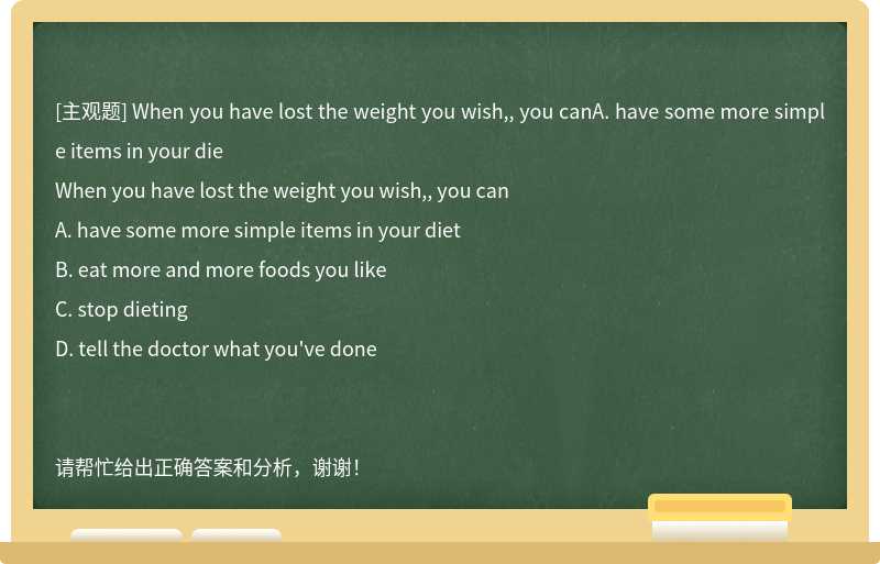When you have lost the weight you wish,, you canA. have some more simple items in your die