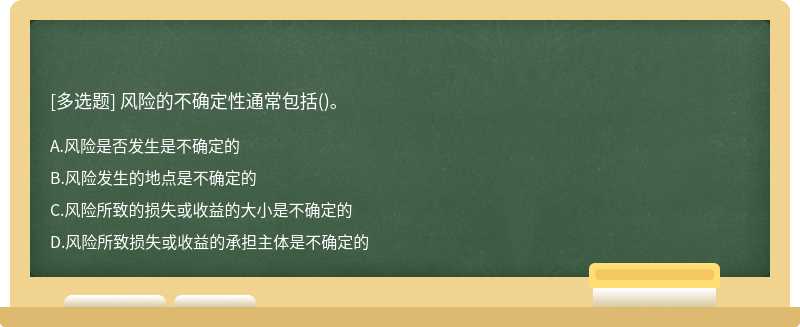 风险的不确定性通常包括（)。A．风险是否发生是不确定的B．风险发生的地点是不确定的C．风险所致的损