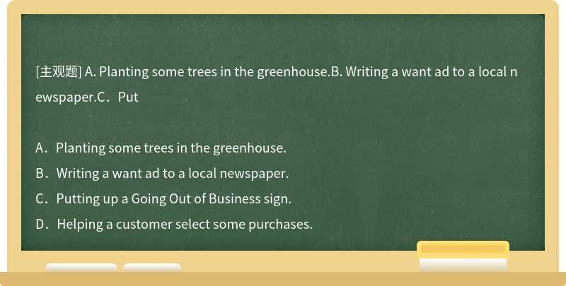 A．Planting some trees in the greenhouse.B．Writing a want ad to a local newspaper.C．Put