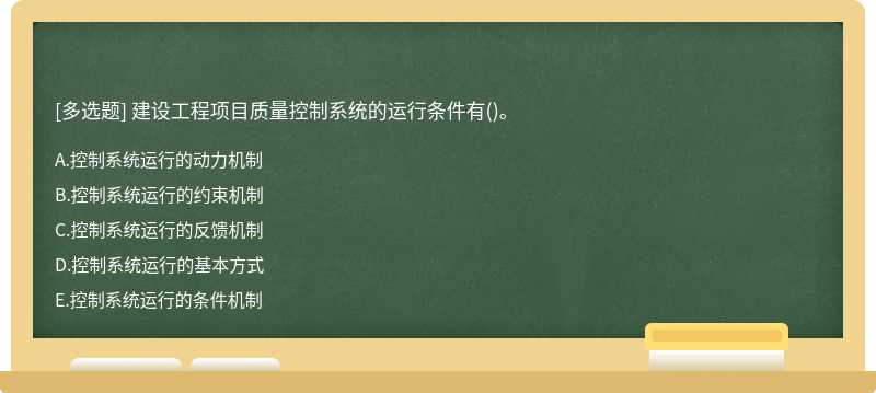 建设工程项目质量控制系统的运行条件有（)。A．控制系统运行的动力机制B．控制系统运行的约束机制C．