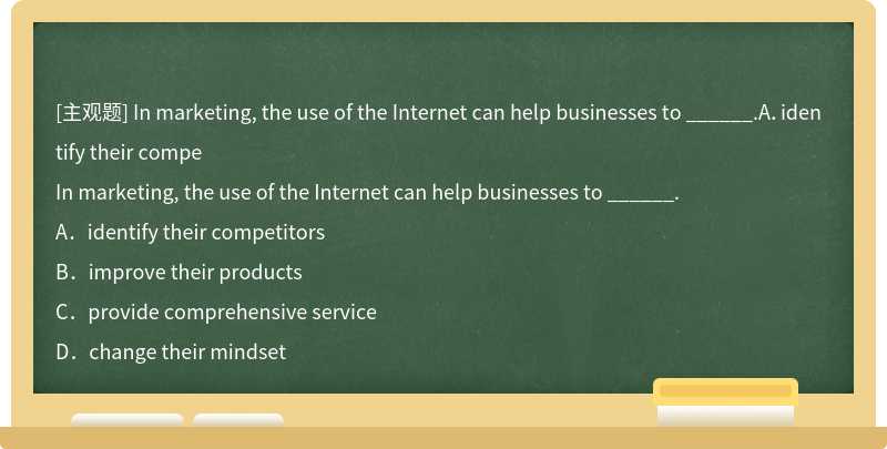 In marketing, the use of the Internet can help businesses to ______.A．identify their compe