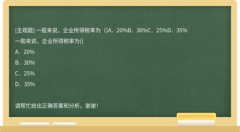 一般来说，企业所得税率为（)A．20%B．30%C．25%D．35%