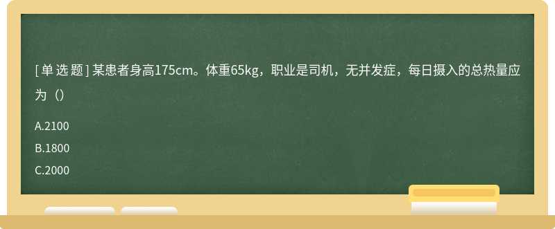 某患者身高175cm。体重65kg，职业是司机，无并发症，每日摄入的总热量应为（）