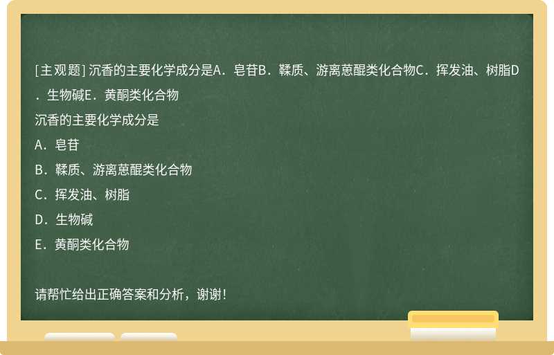 沉香的主要化学成分是A．皂苷B．鞣质、游离葸醌类化合物C．挥发油、树脂D．生物碱E．黄酮类化合物