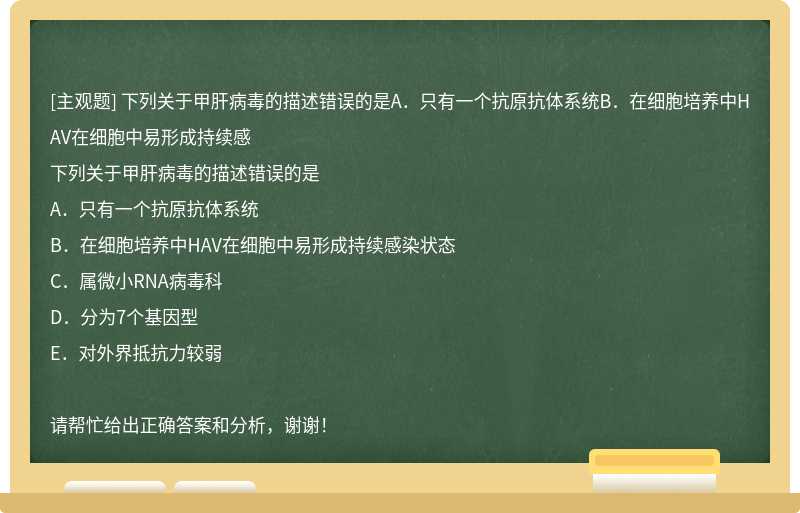 下列关于甲肝病毒的描述错误的是A．只有一个抗原抗体系统B．在细胞培养中HAV在细胞中易形成持续感