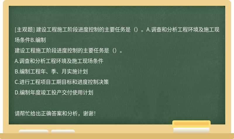 建设工程施工阶段进度控制的主要任务是（）。A.调查和分析工程环境及施工现场条件B.编制