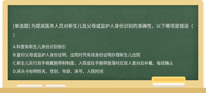 为提高医务人员对新生儿及父母或监护人身份识别的准确性，以下哪项是错误（）