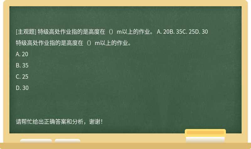 特级高处作业指的是高度在（）m以上的作业。 A. 20B. 35C. 25D. 30