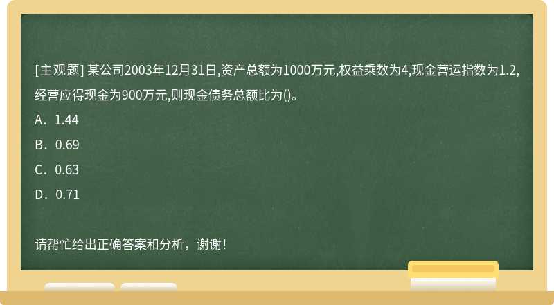 某公司2003年12月31日,资产总额为1000万元,权益乘数为4,现金营运指数为1.2,经营应得现金为900万