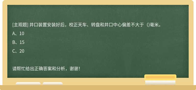 井口装置安装好后，校正天车、转盘和井口中心偏差不大于（)毫米。