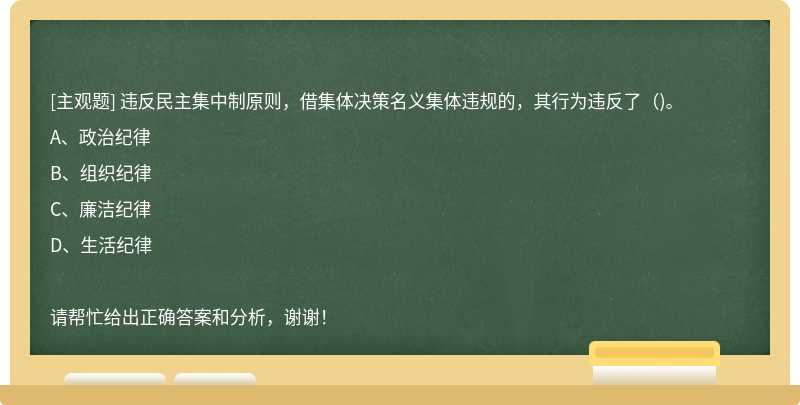 违反民主集中制原则，借集体决策名义集体违规的，其行为违反了（)。