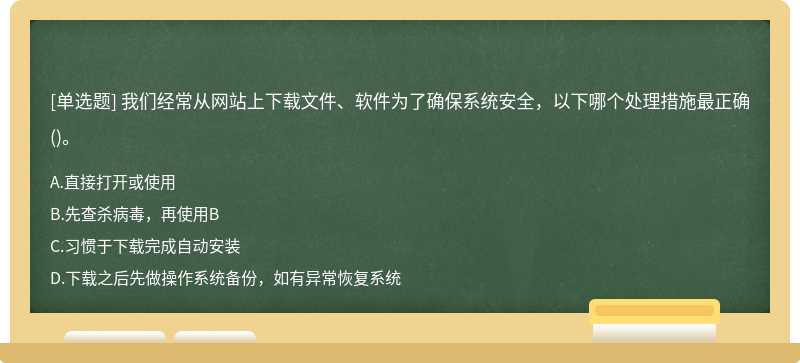 我们经常从网站上下载文件、软件为了确保系统安全，以下哪个处理措施最正确()。