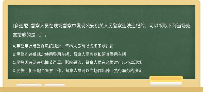 督察人员在现场督察中发现公安机关人民警察违法违纪的，可以采取下列当场处置措施的是（）。