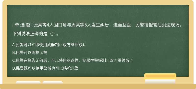 张某等4人因口角与周某等5人发生纠纷，进而互殴，民警接报警后到达现场。下列说法正确的是（）。