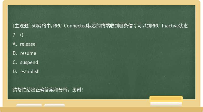5G网络中，RRC Connected状态的终端收到哪条信令可以到RRC Inactive状态？（)