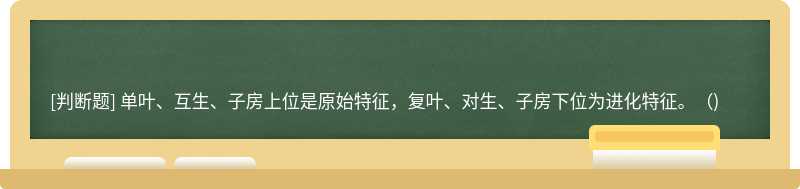 单叶、互生、子房上位是原始特征，复叶、对生、子房下位为进化特征。（)