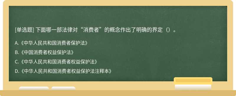 下面哪一部法律对“消费者”的概念作出了明确的界定（）。