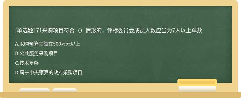 71采购项目符合（）情形的，评标委员会成员人数应当为7人以上单数