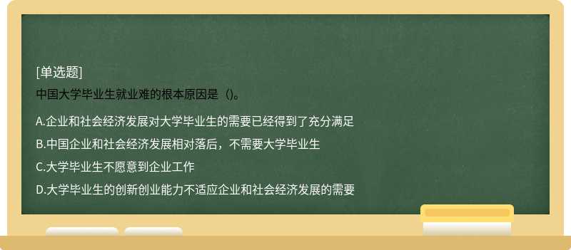 中国大学毕业生就业难的根本原因是（)。