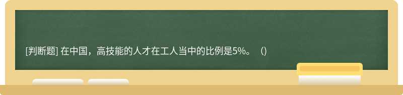 在中国，高技能的人才在工人当中的比例是5%。()